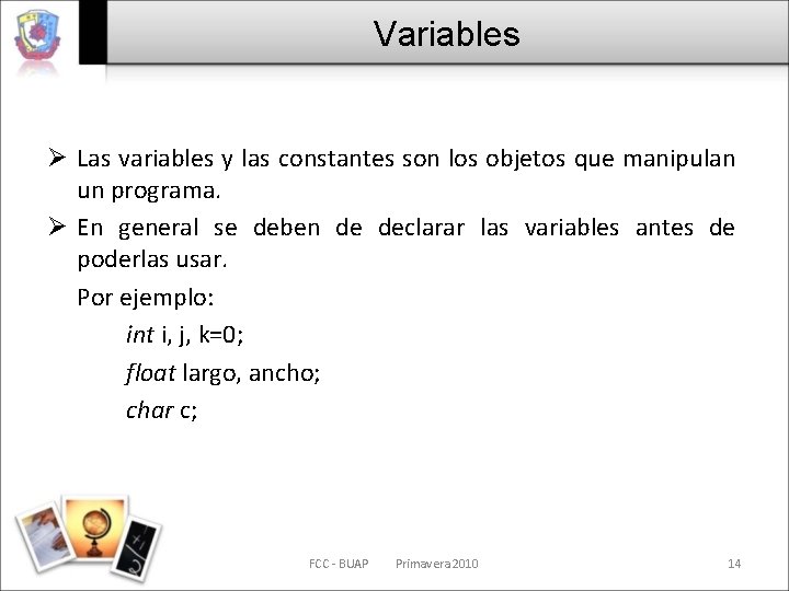 Variables Ø Las variables y las constantes son los objetos que manipulan un programa.