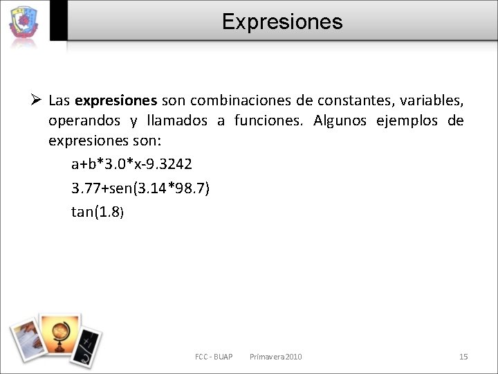Expresiones Ø Las expresiones son combinaciones de constantes, variables, operandos y llamados a funciones.