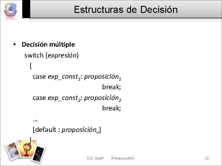 Estructuras de Decisión • Decisión múltiple switch (expresión) { case exp_const 1: proposición 1