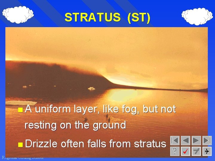 STRATUS (ST) <A uniform layer, like fog, but not resting on the ground <Drizzle