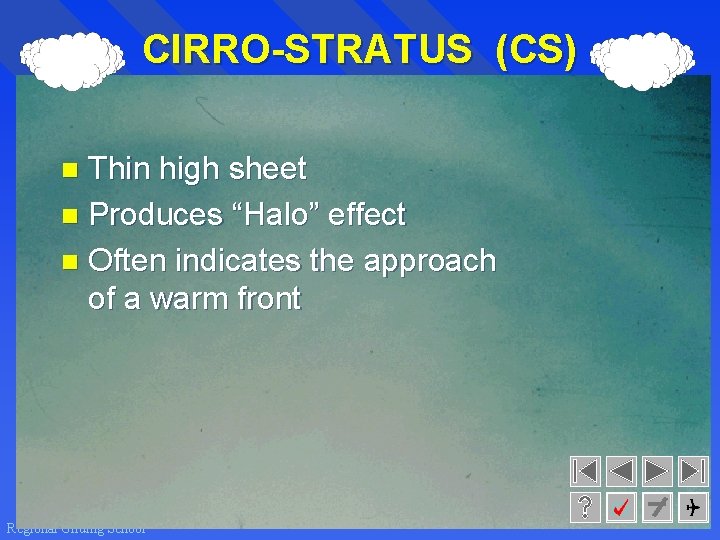 CIRRO-STRATUS (CS) Thin high sheet n Produces “Halo” effect n Often indicates the approach