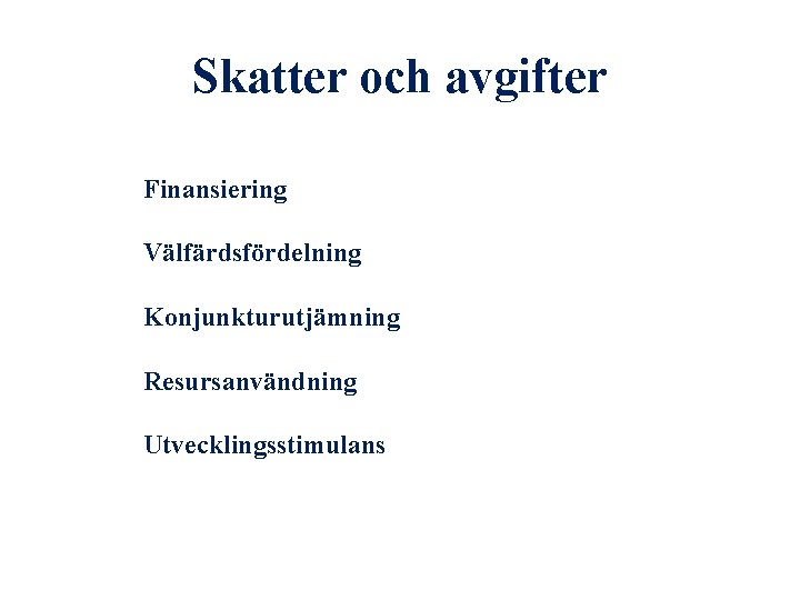 Skatter och avgifter Finansiering Välfärdsfördelning Konjunkturutjämning Resursanvändning Utvecklingsstimulans 