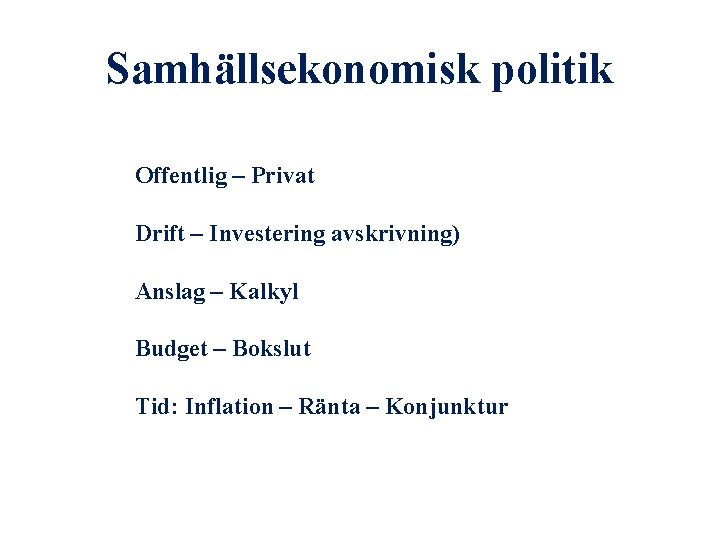 Samhällsekonomisk politik Offentlig – Privat Drift – Investering avskrivning) Anslag – Kalkyl Budget –