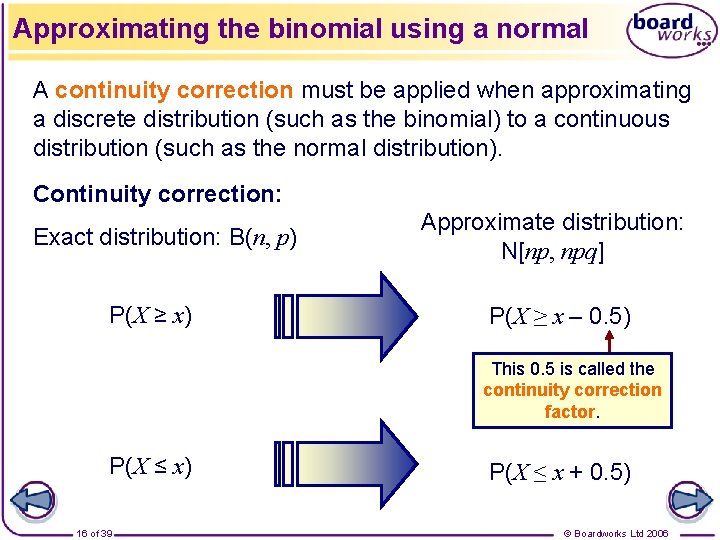 Approximating the binomial using a normal A continuity correction must be applied when approximating