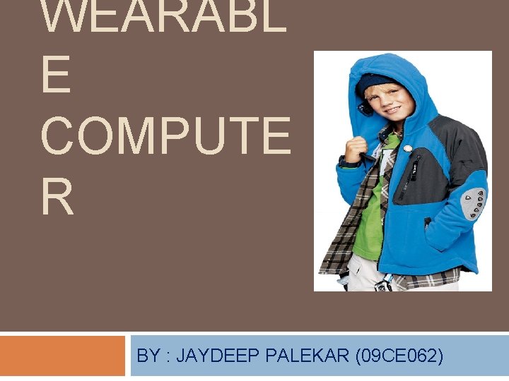 WEARABL E COMPUTE R BY : JAYDEEP PALEKAR (09 CE 062) 