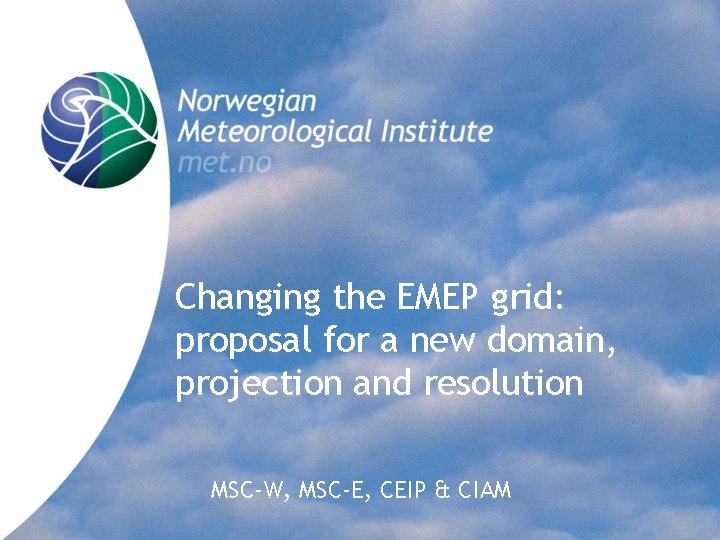 Changing the EMEP grid: proposal for a new domain, projection and resolution MSC-W, MSC-E,