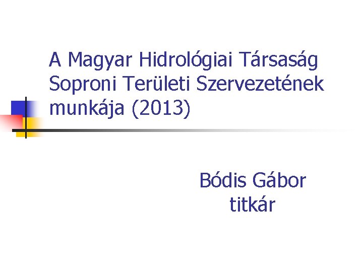 A Magyar Hidrológiai Társaság Soproni Területi Szervezetének munkája (2013) Bódis Gábor titkár 