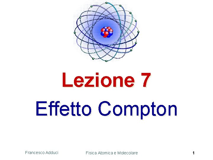 Lezione 7 Effetto Compton Francesco Adduci Fisica Atomica e Molecolare 1 