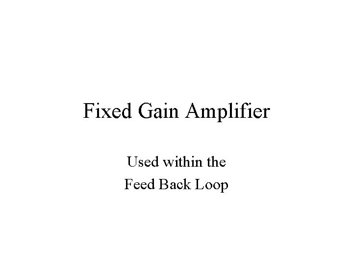 Fixed Gain Amplifier Used within the Feed Back Loop 