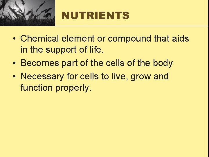 NUTRIENTS • Chemical element or compound that aids in the support of life. •