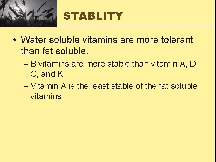 STABLITY • Water soluble vitamins are more tolerant than fat soluble. – B vitamins