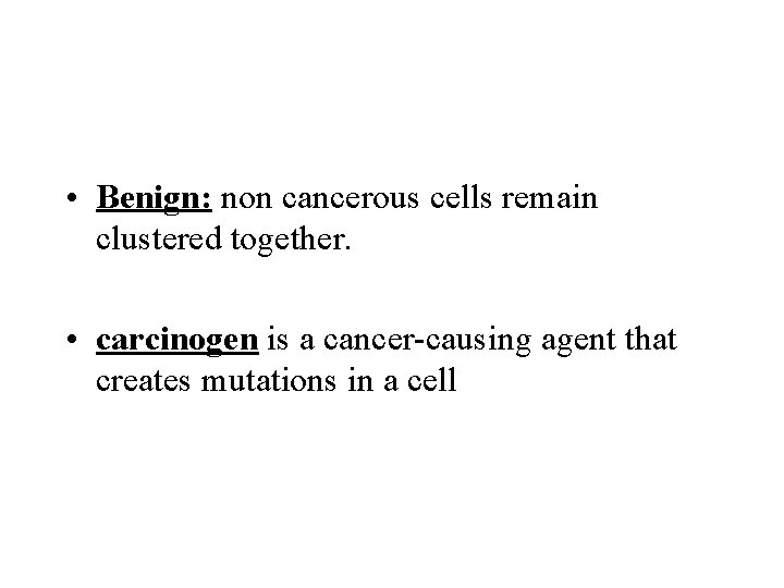  • Benign: non cancerous cells remain clustered together. • carcinogen is a cancer-causing