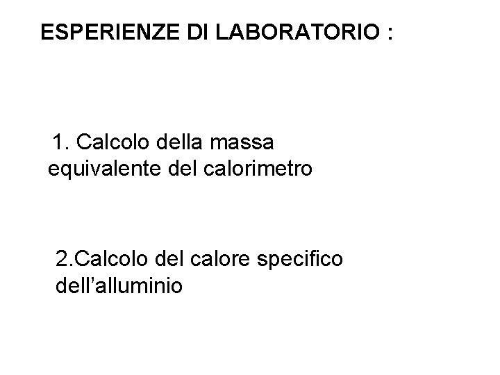 ESPERIENZE DI LABORATORIO : 1. Calcolo della massa equivalente del calorimetro 2. Calcolo del