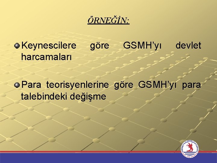 ÖRNEĞİN: Keynescilere harcamaları göre GSMH’yı devlet Para teorisyenlerine göre GSMH’yı para talebindeki değişme 