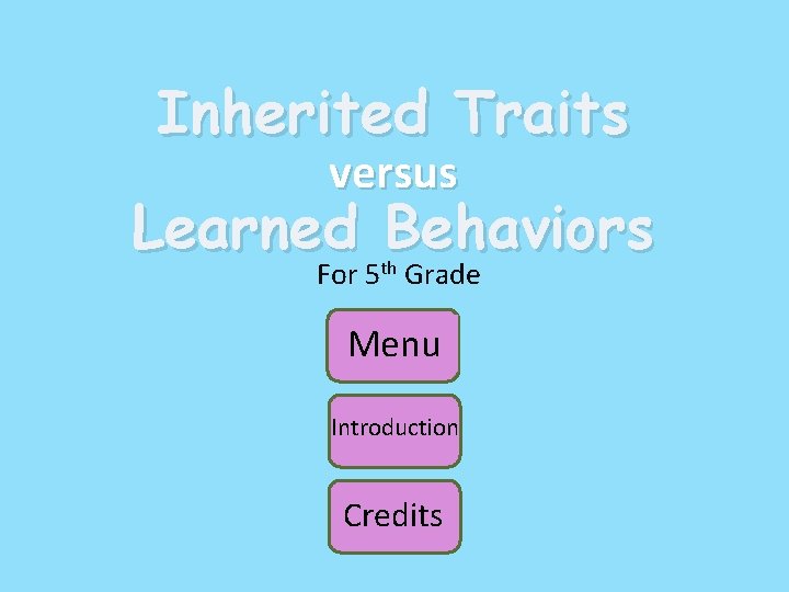 Inherited Traits versus Learned Behaviors For 5 th Grade Menu Introduction Credits 