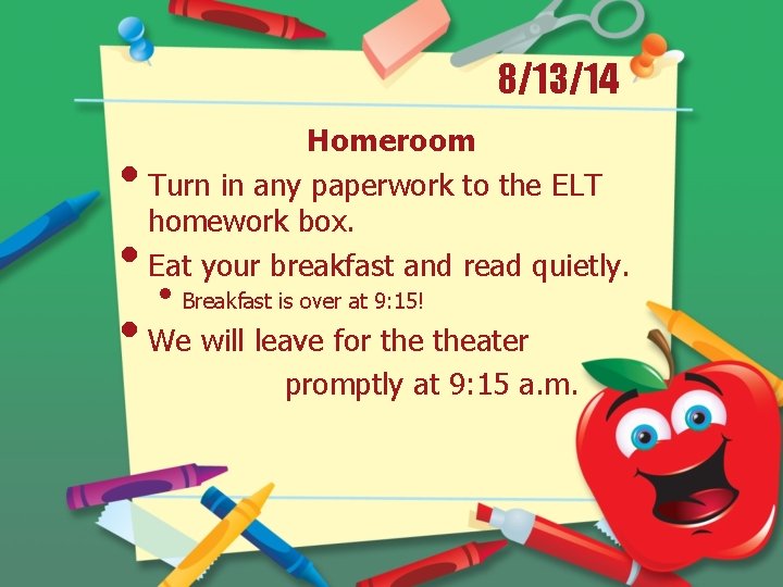 8/13/14 Homeroom Turn in any paperwork to the ELT homework box. Eat your breakfast