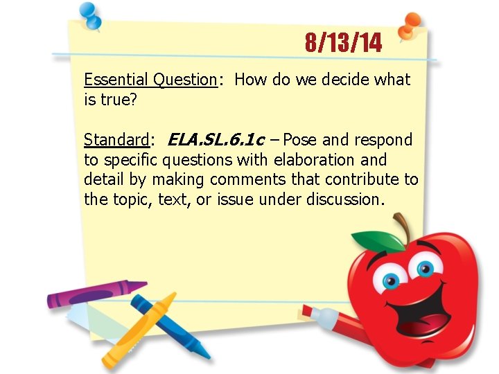 8/13/14 Essential Question: How do we decide what is true? Standard: ELA. SL. 6.