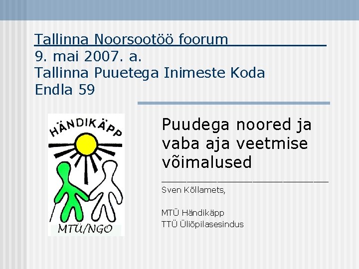 Tallinna Noorsootöö foorum______ 9. mai 2007. a. Tallinna Puuetega Inimeste Koda Endla 59 Puudega