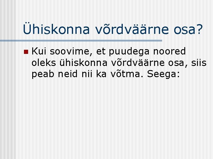 Ühiskonna võrdväärne osa? n Kui soovime, et puudega noored oleks ühiskonna võrdväärne osa, siis