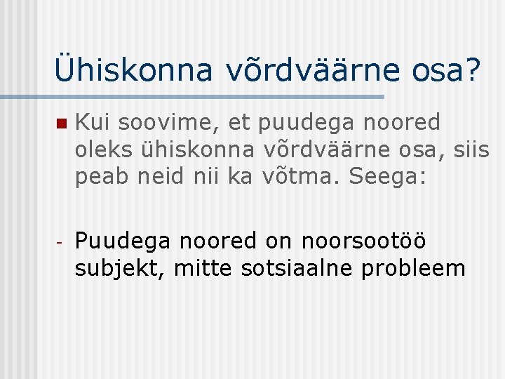 Ühiskonna võrdväärne osa? n Kui soovime, et puudega noored oleks ühiskonna võrdväärne osa, siis