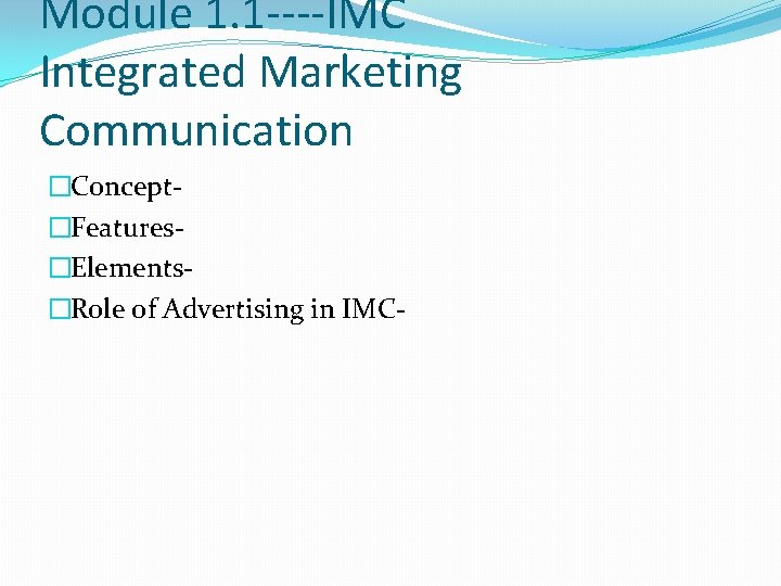 Module 1. 1 ----IMC Integrated Marketing Communication �Concept�Features�Elements�Role of Advertising in IMC- 