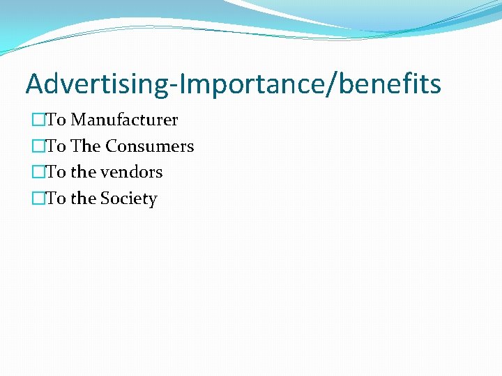 Advertising-Importance/benefits �To Manufacturer �To The Consumers �To the vendors �To the Society 