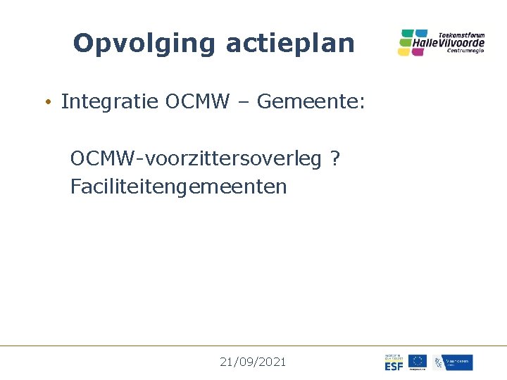 Opvolging actieplan • Integratie OCMW – Gemeente: OCMW-voorzittersoverleg ? Faciliteitengemeenten 21/09/2021 