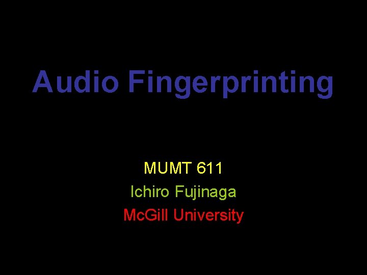 Audio Fingerprinting MUMT 611 Ichiro Fujinaga Mc. Gill University 