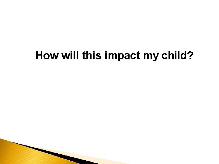 How will this impact my child? 