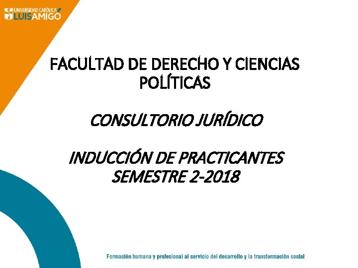 FACULTAD DE DERECHO Y CIENCIAS POLÍTICAS CONSULTORIO JURÍDICO INDUCCIÓN DE PRACTICANTES SEMESTRE 2 -2018