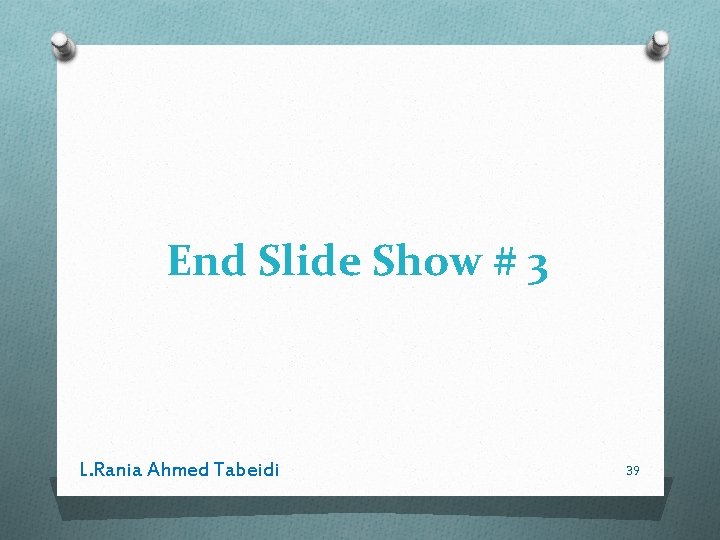 End Slide Show # 3 L. Rania Ahmed Tabeidi 39 