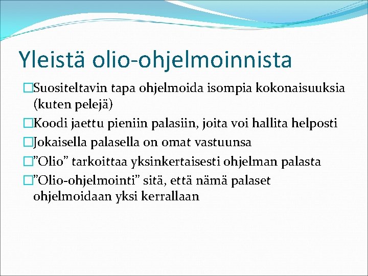 Yleistä olio-ohjelmoinnista �Suositeltavin tapa ohjelmoida isompia kokonaisuuksia (kuten pelejä) �Koodi jaettu pieniin palasiin, joita