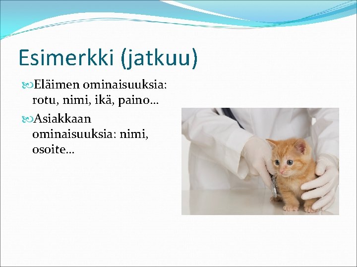 Esimerkki (jatkuu) Eläimen ominaisuuksia: rotu, nimi, ikä, paino… Asiakkaan ominaisuuksia: nimi, osoite… 