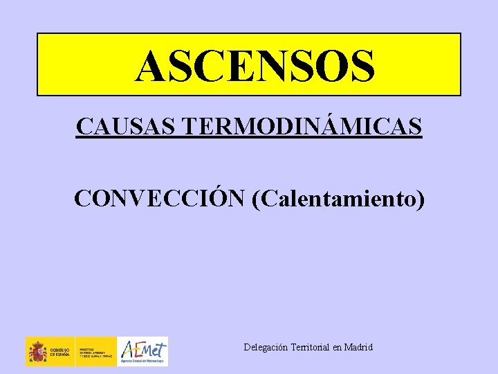 ASCENSOS CAUSAS TERMODINÁMICAS CONVECCIÓN (Calentamiento) Delegación Territorial en Madrid 