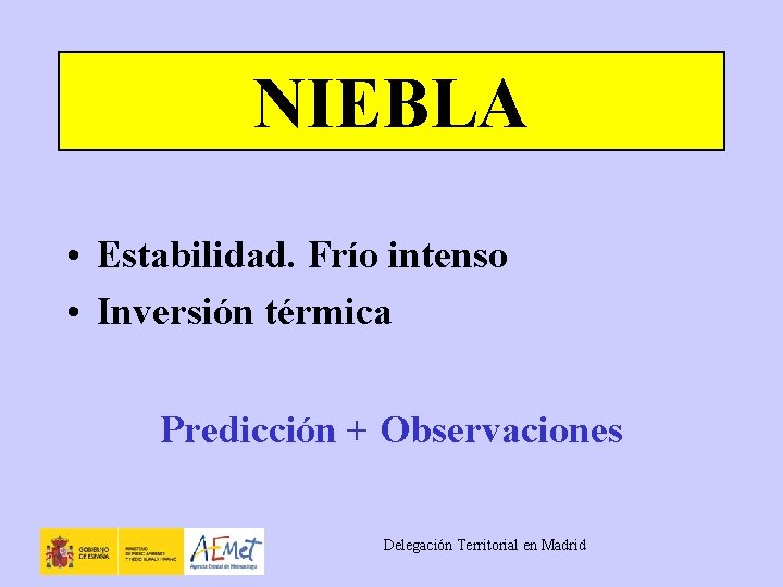 NIEBLA • Estabilidad. Frío intenso • Inversión térmica Predicción + Observaciones Delegación Territorial en