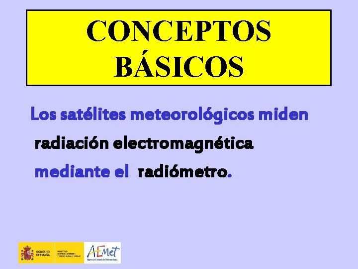 CONCEPTOS BÁSICOS Los satélites meteorológicos miden radiación electromagnética mediante el radiómetro. 