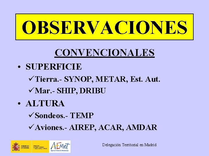 OBSERVACIONES CONVENCIONALES • SUPERFICIE üTierra. - SYNOP, METAR, Est. Aut. üMar. - SHIP, DRIBU