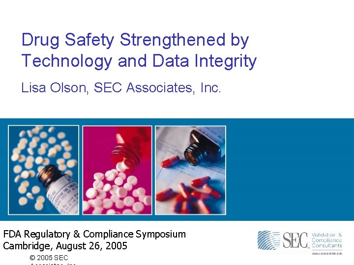 Drug Safety Strengthened by Technology and Data Integrity Lisa Olson, SEC Associates, Inc. FDA