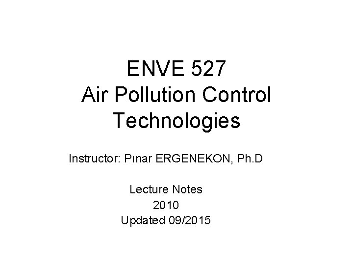 ENVE 527 Air Pollution Control Technologies Instructor: Pınar ERGENEKON, Ph. D Lecture Notes 2010