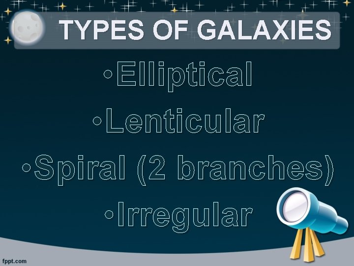 TYPES OF GALAXIES • Elliptical • Lenticular • Spiral (2 branches) • Irregular 