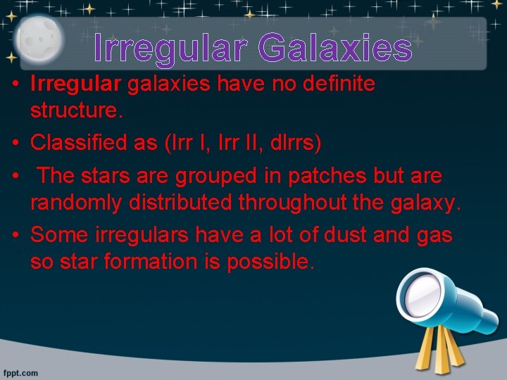 Irregular Galaxies • Irregular galaxies have no definite structure. • Classified as (Irr I,