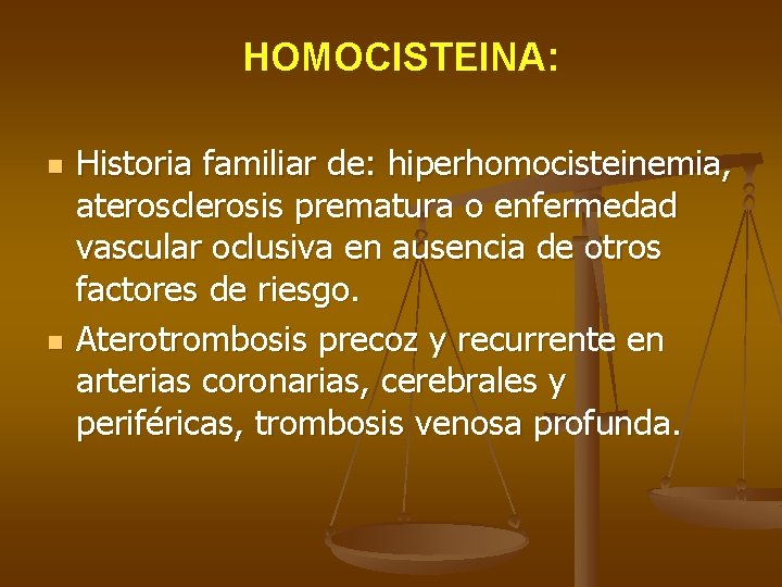 HOMOCISTEINA: n n Historia familiar de: hiperhomocisteinemia, aterosclerosis prematura o enfermedad vascular oclusiva en