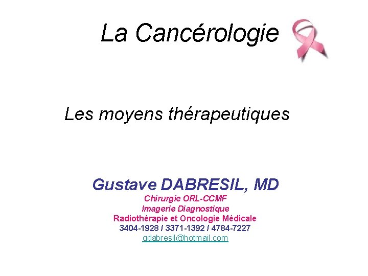 La Cancérologie Les moyens thérapeutiques Gustave DABRESIL, MD Chirurgie ORL-CCMF Imagerie Diagnostique Radiothérapie et