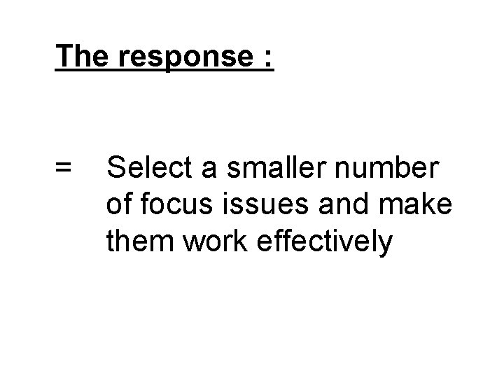 The response : = Select a smaller number of focus issues and make them