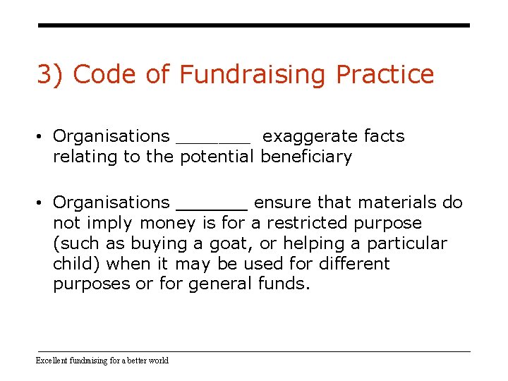 3) Code of Fundraising Practice • Organisations _______ exaggerate facts relating to the potential 3) Code of Fundraising Practice • Organisations _______ exaggerate facts relating to the potential