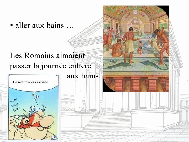  • aller aux bains … Les Romains aimaient passer la journée entière aux