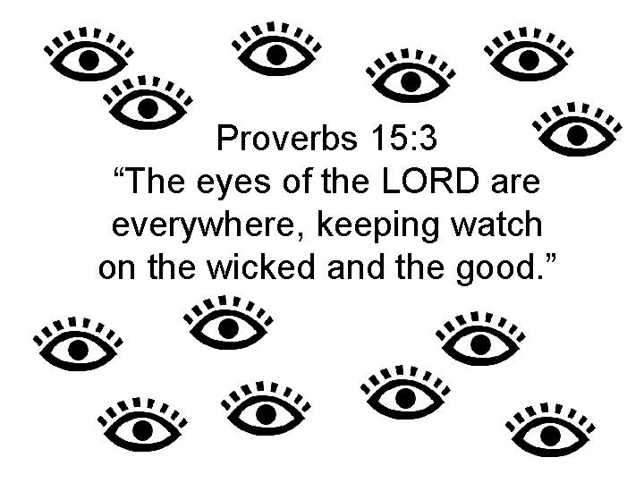 Proverbs 15: 3 “The eyes of the LORD are everywhere, keeping watch on the