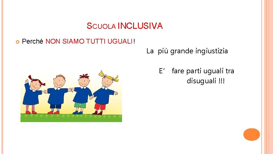 SCUOLA INCLUSIVA Perché NON SIAMO TUTTI UGUALI! La più grande ingiustizia E’ fare parti