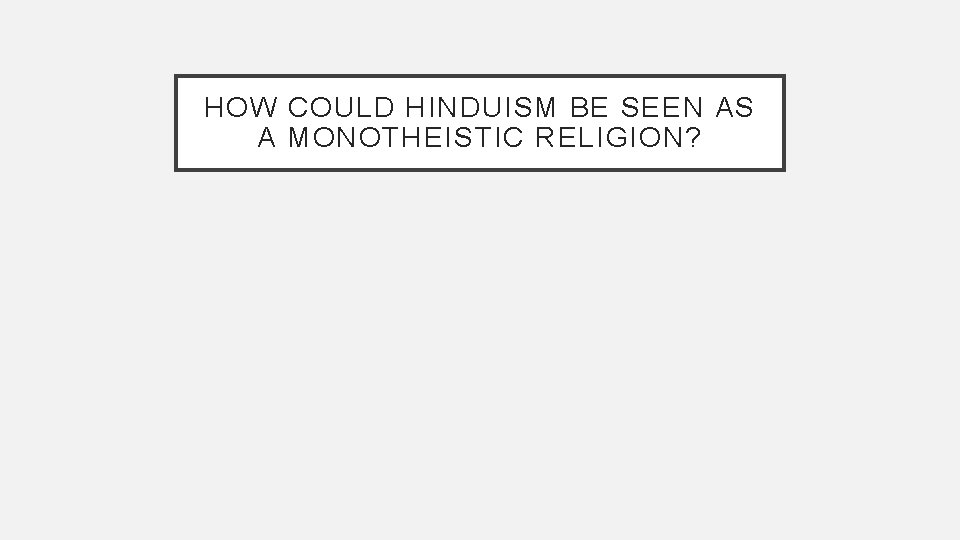 HOW COULD HINDUISM BE SEEN AS A MONOTHEISTIC RELIGION? HOW COULD HINDUISM BE SEEN AS A MONOTHEISTIC RELIGION?