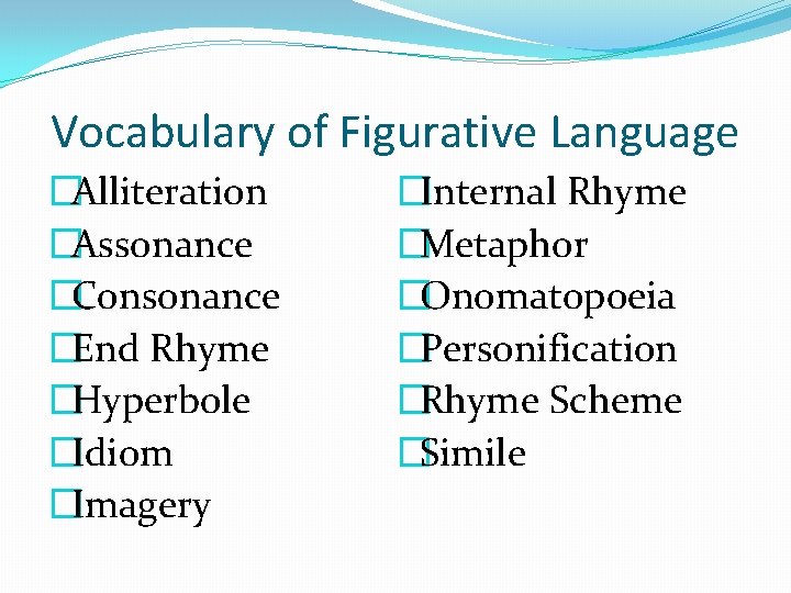 Vocabulary of Figurative Language �Alliteration �Assonance �Consonance �End Rhyme �Hyperbole �Idiom �Imagery �Internal Rhyme